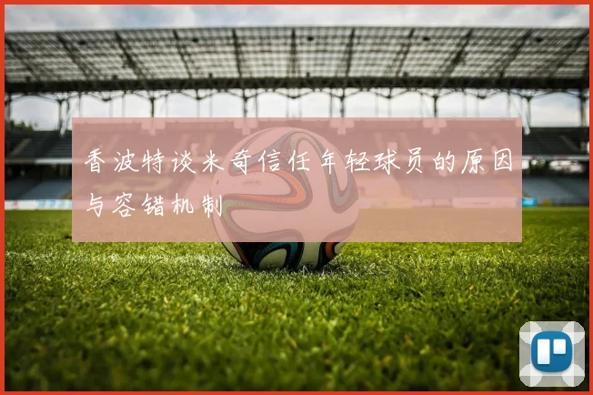 香波特谈米奇信任年轻球员的原因与容错机制