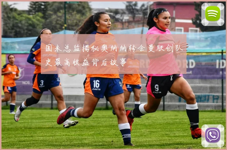 国米总监揭秘奥纳纳转会曼联创队史最高收益背后故事