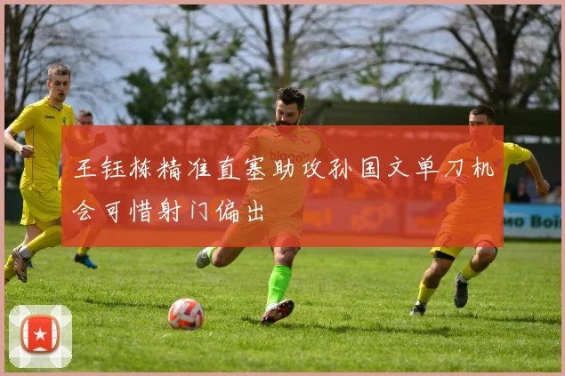 王钰栋精准直塞助攻孙国文单刀机会可惜射门偏出