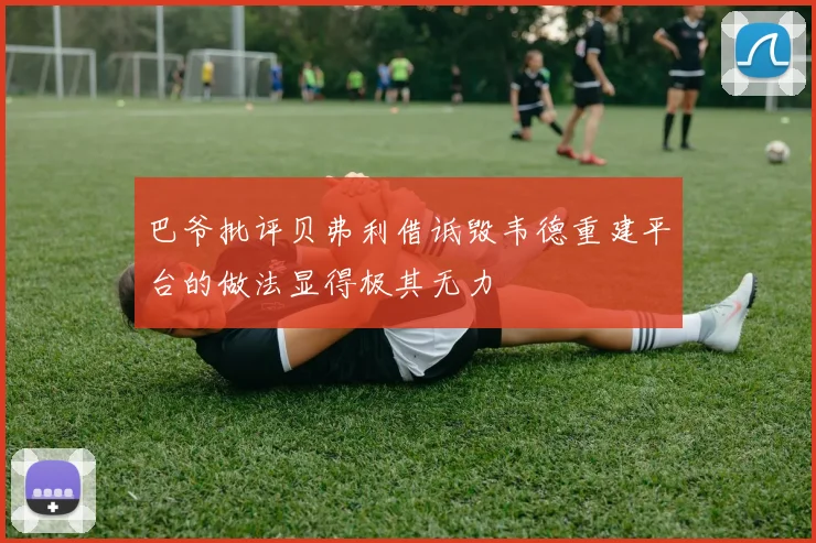 巴爷批评贝弗利借诋毁韦德重建平台的做法显得极其无力