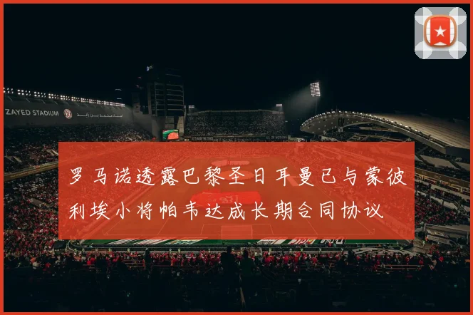 罗马诺透露巴黎圣日耳曼已与蒙彼利埃小将帕韦达成长期合同协议