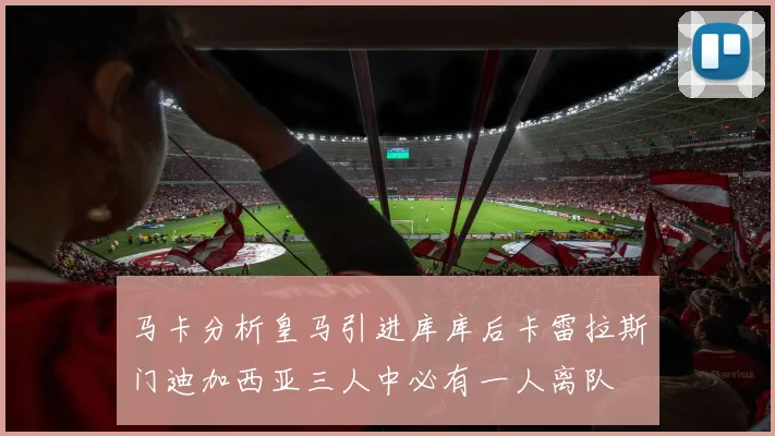 马卡分析皇马引进库库后卡雷拉斯门迪加西亚三人中必有一人离队