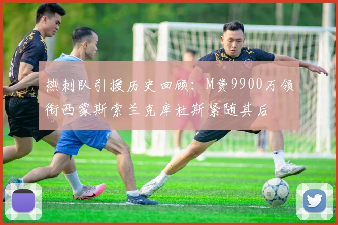 热刺队引援历史回顾：M费9900万领衔西蒙斯索兰克库杜斯紧随其后