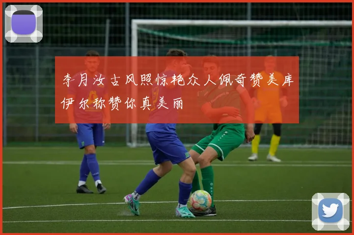 李月汝古风照惊艳众人佩奇赞美库伊尔称赞你真美丽