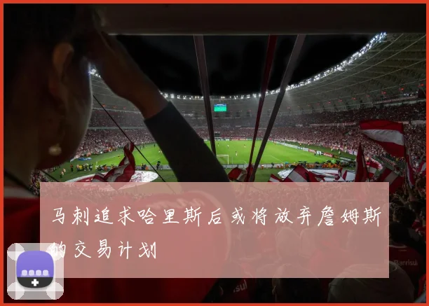 马刺追求哈里斯后或将放弃詹姆斯的交易计划