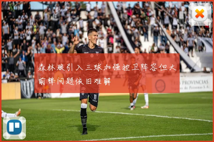 森林狼引入三球加强控卫阵容但大前锋问题依旧难解